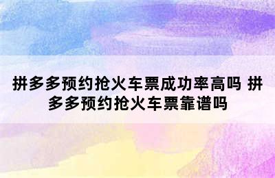 拼多多预约抢火车票成功率高吗 拼多多预约抢火车票靠谱吗